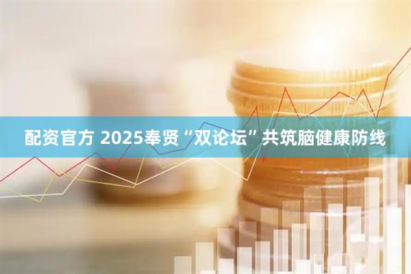 配资官方 2025奉贤“双论坛”共筑脑健康防线