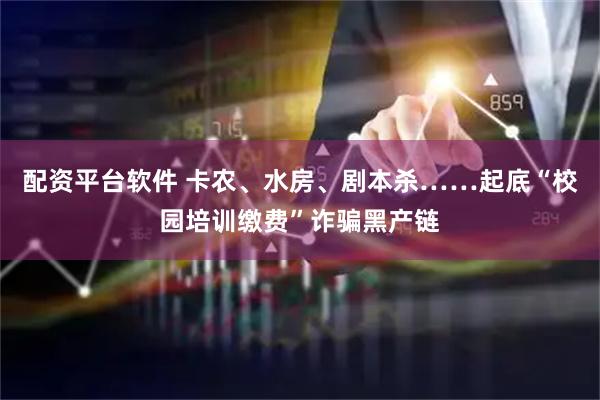 配资平台软件 卡农、水房、剧本杀……起底“校园培训缴费”诈骗黑产链