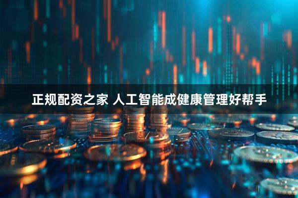 正规配资之家 人工智能成健康管理好帮手