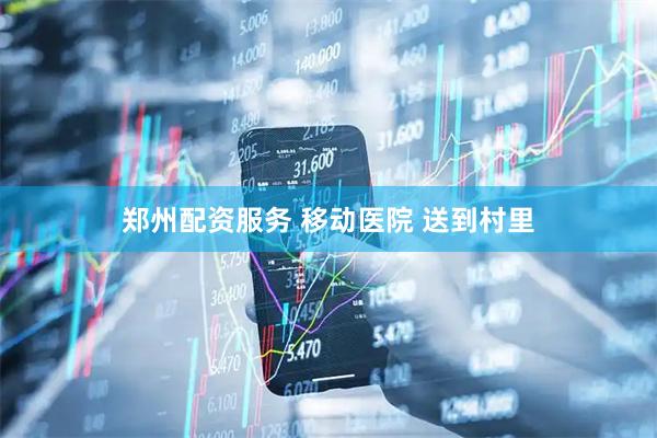 郑州配资服务 移动医院 送到村里