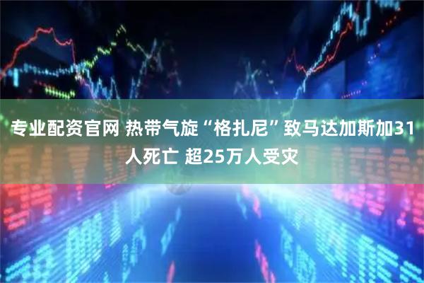 专业配资官网 热带气旋“格扎尼”致马达加斯加31人死亡 超25万人受灾