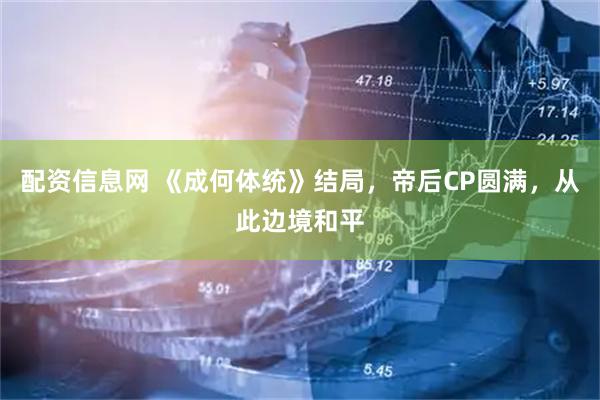 配资信息网 《成何体统》结局，帝后CP圆满，从此边境和平