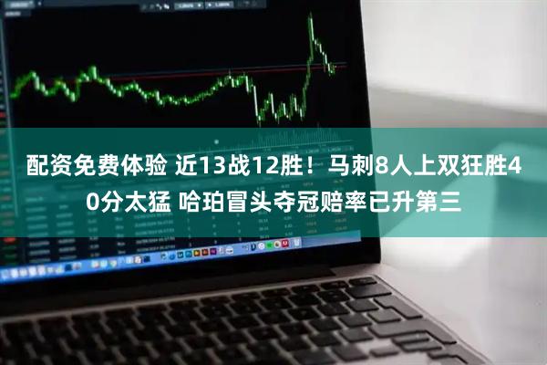 配资免费体验 近13战12胜！马刺8人上双狂胜40分太猛 哈珀冒头夺冠赔率已升第三
