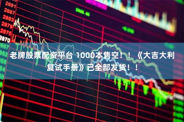 老牌股票配资平台 1000本售空！！《大吉大利复试手册》已全部发货！！